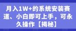 月入1W+的系统安装赛道、小白即可上手，可永久操作-网创指引人