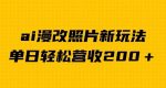 单日变现2000＋，ai漫改照片新玩法，涨粉变现两不误-网创指引人