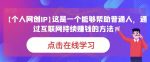 【个人网创IP】这是一个能够帮助普通人，通过互联网持续赚钱的方法！-网创指引人