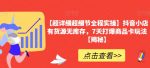 【超详细超细节全程实操】抖音小店有货源无库存，7天打爆商品卡玩法【揭秘】-网创指引人