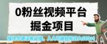 0粉丝视频平台掘金项目，操作方便没有门槛，人人可做轻松日入600+！【揭秘】-网创指引人