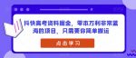 抖快高考资料掘金，零本万利非常蓝海的项目，只需要你简单搬运-网创指引人