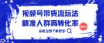 视频号带货流玩法，精准人群高转化率，0基础也可以上手【揭秘】-网创指引人