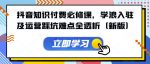 抖音知识付费必修课，学浪入驻及运营踩坑难点全透析（新版）-网创指引人