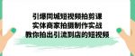 引爆同城短视频拍剪课，实体商家拍摄制作实战，教你拍出引流到店的短视频-网创指引人