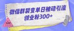 微信群裂变单日被动引流创业粉300【揭秘】-网创指引人