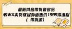 最新抖音奢侈品转微信卖货教程外面售价1999的课程（带货源）-网创指引人