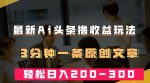 最新AI头条撸收益热门领域玩法，3分钟一条原创文章，轻松日入200-300＋-网创指引人