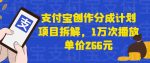 支付宝创作分成计划项目拆解，1万次播放单价266元-网创指引人