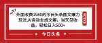 外面收费1980的今日头条图文爆力玩法，AI自动生成文案，当天见收益，轻松日入500+【揭秘】-网创指引人