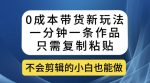 0成本带货新玩法，一分钟一条作品，只需复制粘贴就可以做-网创指引人