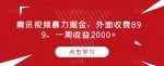 腾讯视频暴力掘金，外面收费899，一周收益2000+【揭秘】-网创指引人