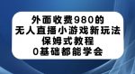 外面收费980的无人直播小游戏新玩法，保姆式教程，0基础都能学会【揭秘】-网创指引人