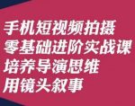 手机短视频拍摄零基础进阶实战课，培养导演思维用镜头叙事唐先生-网创指引人