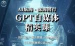 AI航海·深海潜行，GPT自媒体精英课，全网首创调教心流法3.0-网创指引人