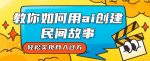 全新思路，教你如何用ai创建民间故事，轻松实现月入过万【揭秘】-网创指引人