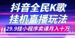 抖音全民K歌直播不露脸玩法，29.9挂小程序卖课月入10万-网创指引人