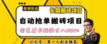 自动抢单搬砖项目2.0玩法超详细实操，一个人一天可以搞轻松一百单左右【揭秘】-网创指引人