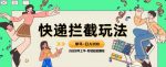 蓝海项目【快递拦截退款玩法】单号-日入200+小白轻松上手喂饭级教程【揭秘】-网创指引人