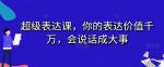 超级表达课，你的表达价值千万，会说话成大事-网创指引人