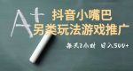 市面收费2980元抖音小嘴巴游戏推广的另类玩法，低投入，收益高，操作简单，人人可做【揭秘】-网创指引人