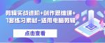 剪辑实战进阶+创作思维课+7套练习素材-适用电脑剪辑-网创指引人