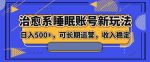 治愈系睡眠账号新玩法，日入500+长期运营，收入稳定-网创指引人