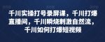 千川实操打号录屏课，千川打爆直播间，千川瞬烧刺激自然流，千川如何打爆短视频-网创指引人