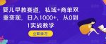 婴儿早教赛道，私域+商单双重变现，日入1000+，从0到1实战教学【揭秘】-网创指引人