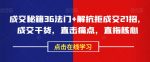 成交秘籍36法门+解抗拒成交21招，成交干货，直击痛点，直指核心-网创指引人