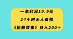 一单利润19.9，24小时无人直播胎教故事，每天轻松200+【揭秘】-网创指引人