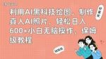 利用AI黑科技绘图，制作真人AI照片，轻松日入600+小白无脑操作，保姆级教程【揭秘】-网创指引人