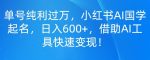 单号纯利过万，小红书AI国学起名，日入600+，借助AI工具快速变现-网创指引人