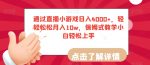 通过直播小游戏日入4000+，轻轻松松月入10w，保姆式教学小白轻松上手【揭秘】-网创指引人