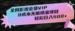 全网影视会员VIP，很老却常青的0成本无脑捞金项目，轻松日入500+【揭秘】-网创指引人