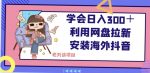 学会日入300＋，利用网盘拉新安装海外抖音保姆级教学【揭秘】-网创指引人