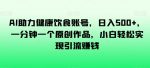 AI助力健康饮食账号，日入500+，一分钟一个原创作品，小白轻松实现引流赚钱【揭秘】-网创指引人