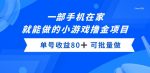 一部手机，在家就能做的小游戏撸金项目，单号收益80+-网创指引人