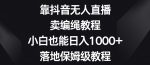 靠抖音无人直播，卖编绳教程，小白也能日入1000+，落地保姆级教程【揭秘】-网创指引人