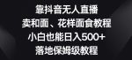 靠抖音无人直播，卖和面、花样面试教程，小白也能日入500+，落地保姆级教程【揭秘】-网创指引人