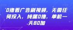 0撸看广告刷视频，无需任何投入，纯属0撸，单机一天80加-网创指引人