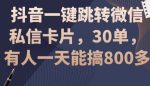 抖音一键跳转微信私信卡片，30单，一天能搞800多-网创指引人