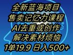 蓝海项目记忆力提升，AI去重，一单19.9日入500+【揭秘】-网创指引人