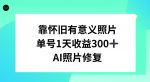 AI照片修复，靠怀旧有意义的照片，一天收益300+-网创指引人