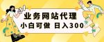 小白手机就能操作的业务网站代理项目，一单20，轻松日入300+-网创指引人