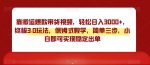 靠搬运爆款带货视频，轻松日入3000+，终极3.0玩法，保姆式教学，简单三步，小白即可实现稳定出单【揭秘】-网创指引人