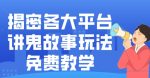 揭密各大平台讲鬼故事玩法，免费教学，2024新赛道新手最适合做的项目-网创指引人