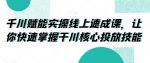 千川赋能实操线上速成课，让你快速掌握干川核心投放技能-网创指引人