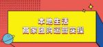 本地生活商家团购运营实操，看完课程即可实操团购运营-网创指引人