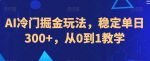 AI冷门掘金玩法，稳定单日300+，从0到1教学-网创指引人